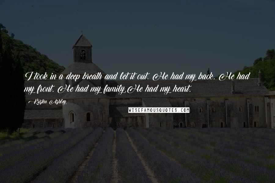 Kristen Ashley Quotes: I took in a deep breath and let it out. He had my back. He had my front. He had my family.He had my heart.