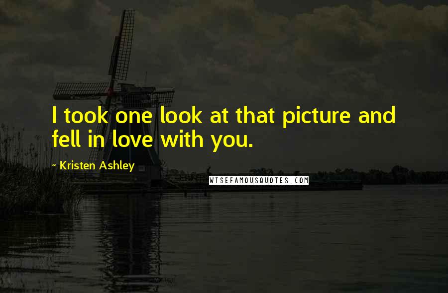 Kristen Ashley Quotes: I took one look at that picture and fell in love with you.