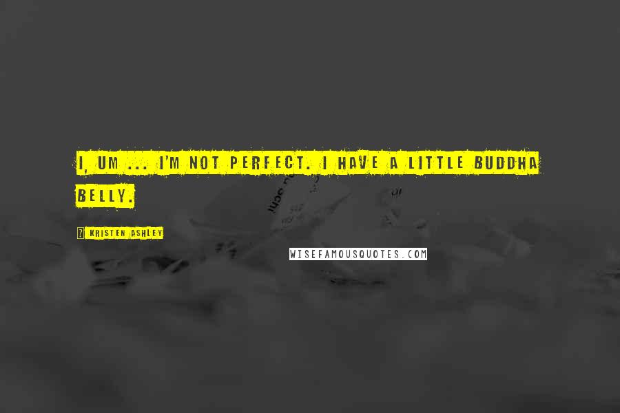 Kristen Ashley Quotes: I, um ... I'm not perfect. I have a little Buddha belly.