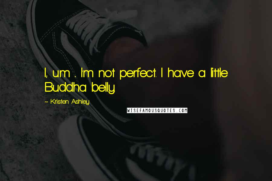 Kristen Ashley Quotes: I, um ... I'm not perfect. I have a little Buddha belly.