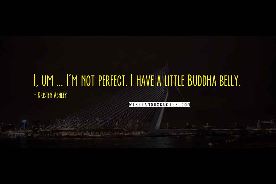 Kristen Ashley Quotes: I, um ... I'm not perfect. I have a little Buddha belly.