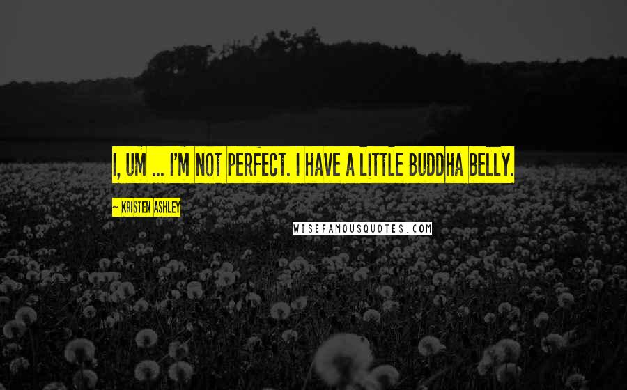 Kristen Ashley Quotes: I, um ... I'm not perfect. I have a little Buddha belly.