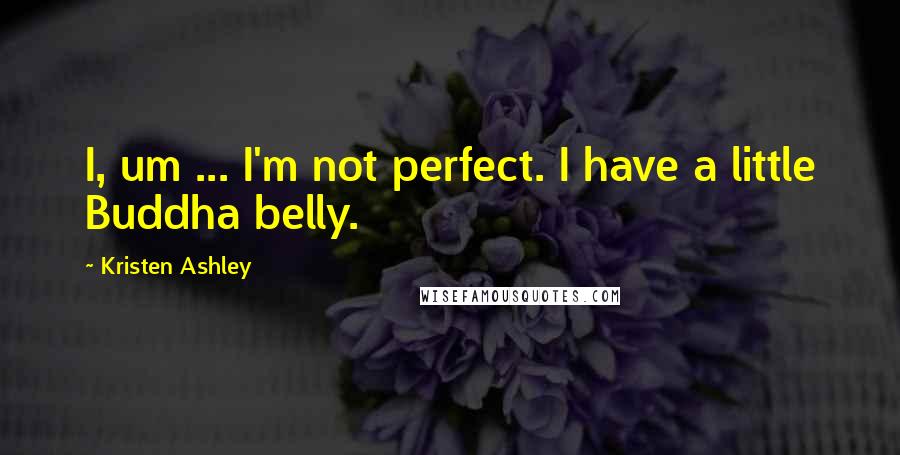 Kristen Ashley Quotes: I, um ... I'm not perfect. I have a little Buddha belly.