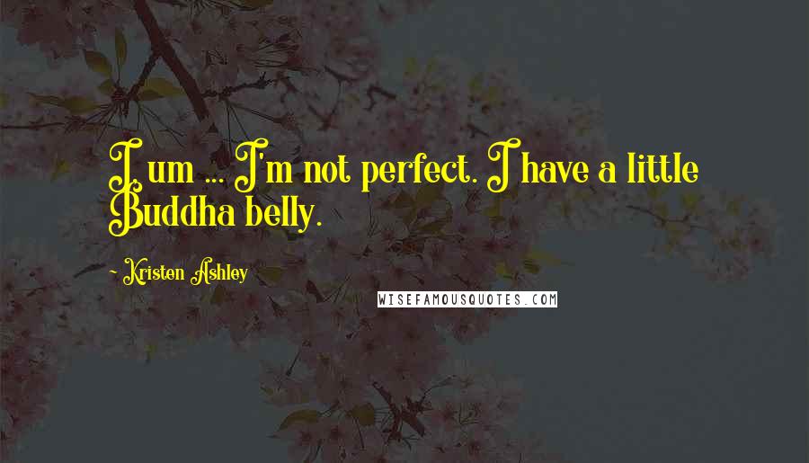 Kristen Ashley Quotes: I, um ... I'm not perfect. I have a little Buddha belly.