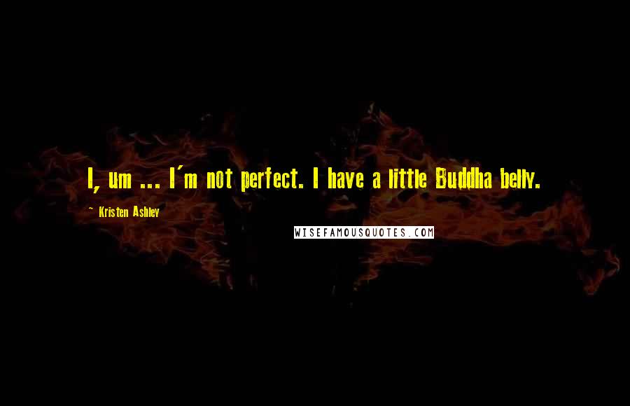 Kristen Ashley Quotes: I, um ... I'm not perfect. I have a little Buddha belly.