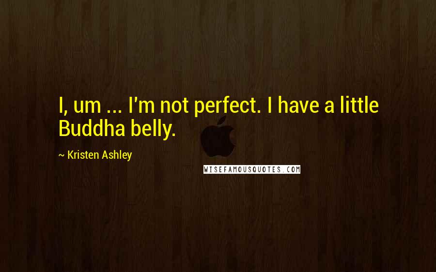 Kristen Ashley Quotes: I, um ... I'm not perfect. I have a little Buddha belly.