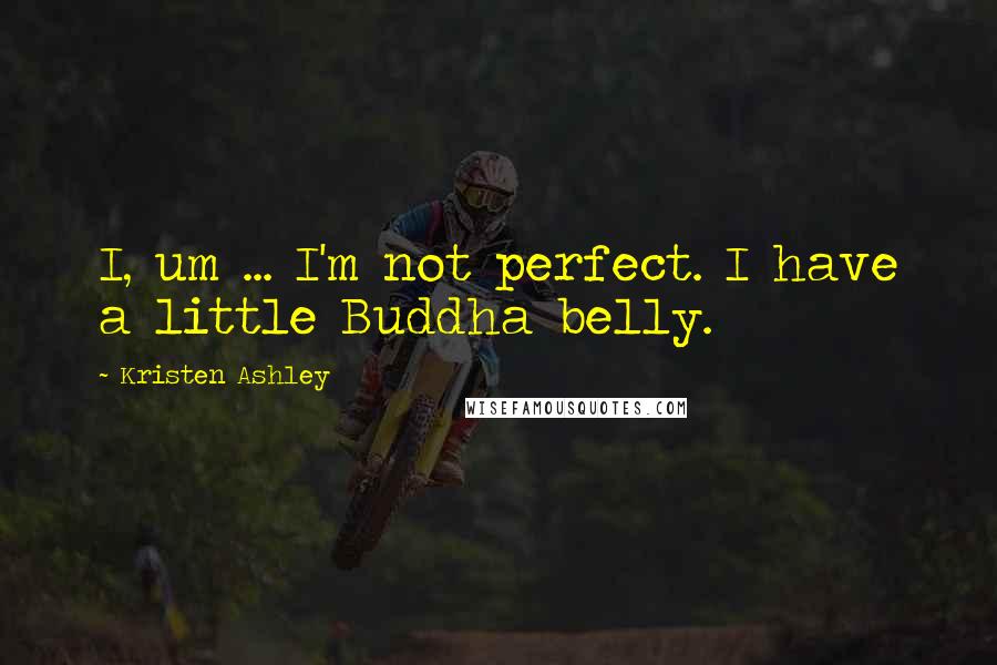 Kristen Ashley Quotes: I, um ... I'm not perfect. I have a little Buddha belly.