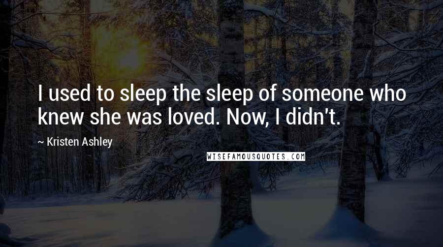 Kristen Ashley Quotes: I used to sleep the sleep of someone who knew she was loved. Now, I didn't.