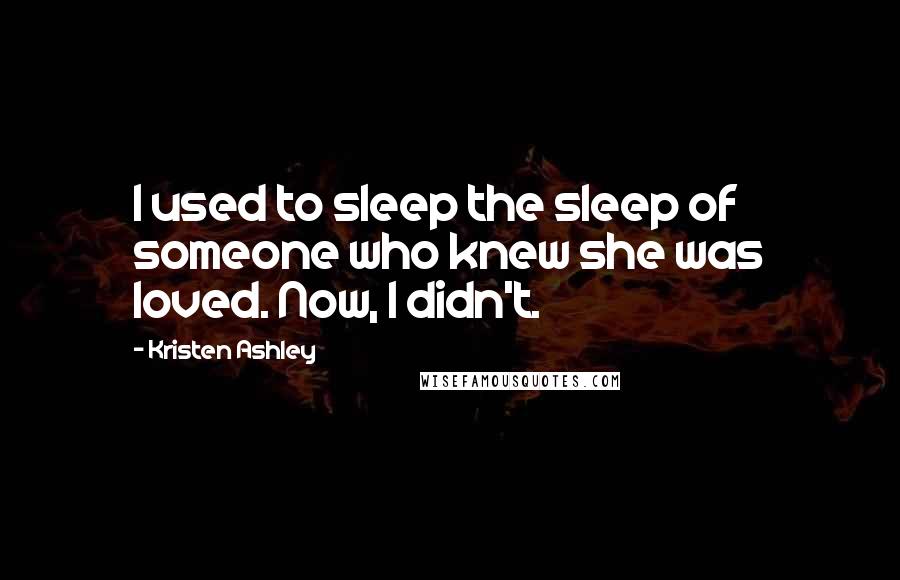 Kristen Ashley Quotes: I used to sleep the sleep of someone who knew she was loved. Now, I didn't.