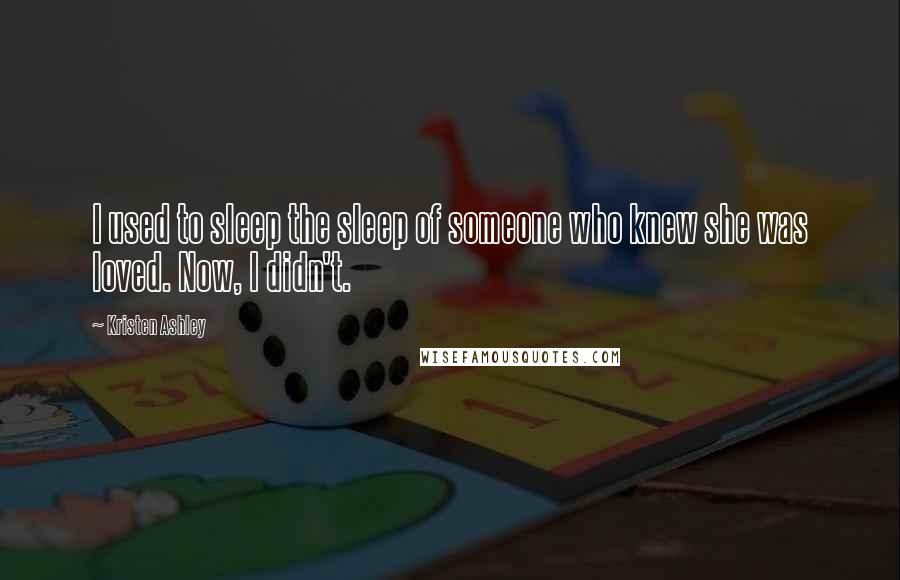Kristen Ashley Quotes: I used to sleep the sleep of someone who knew she was loved. Now, I didn't.