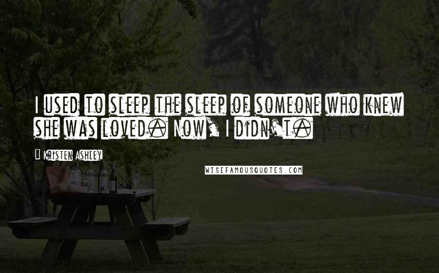 Kristen Ashley Quotes: I used to sleep the sleep of someone who knew she was loved. Now, I didn't.