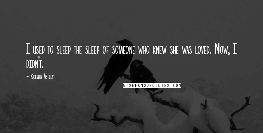 Kristen Ashley Quotes: I used to sleep the sleep of someone who knew she was loved. Now, I didn't.