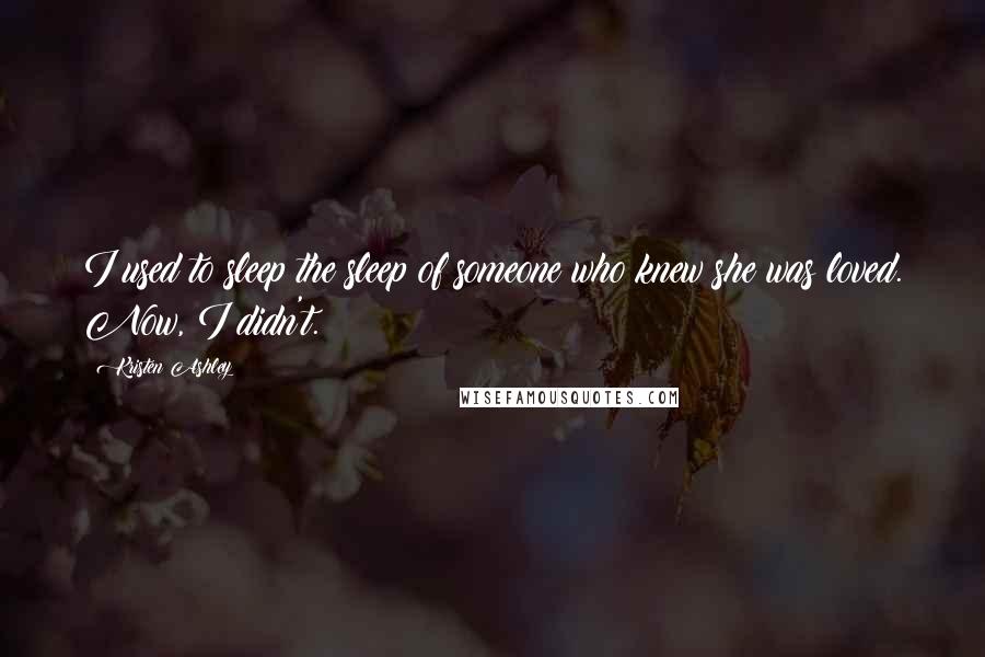 Kristen Ashley Quotes: I used to sleep the sleep of someone who knew she was loved. Now, I didn't.