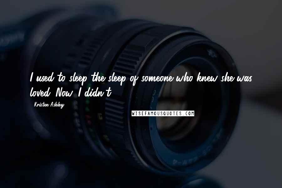 Kristen Ashley Quotes: I used to sleep the sleep of someone who knew she was loved. Now, I didn't.