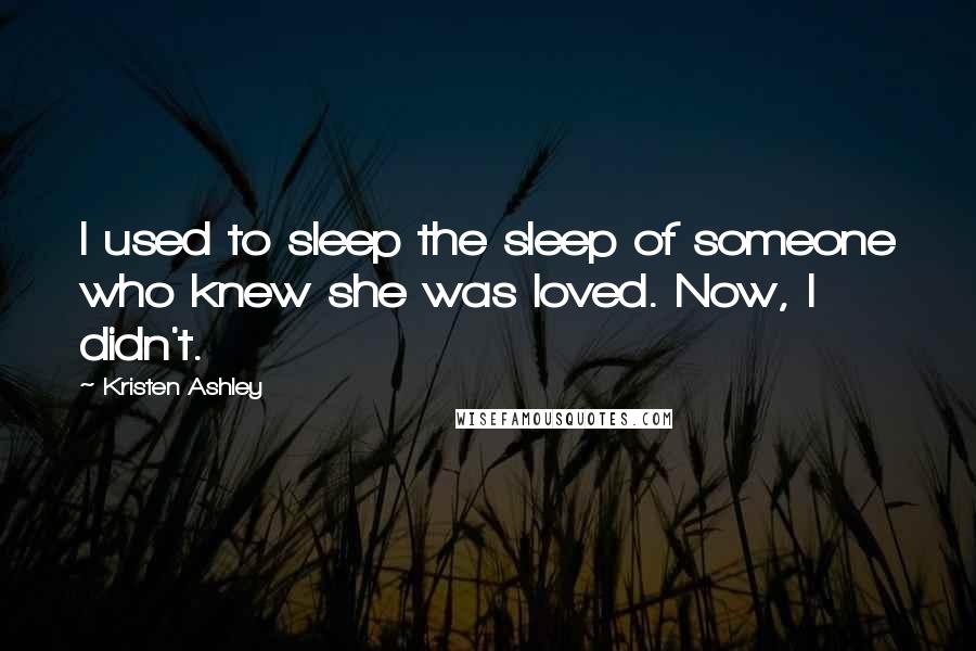 Kristen Ashley Quotes: I used to sleep the sleep of someone who knew she was loved. Now, I didn't.