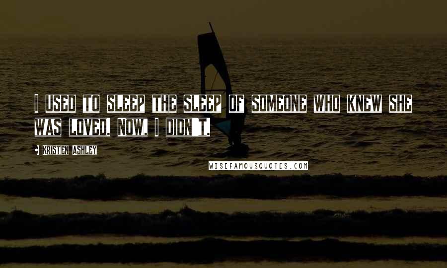 Kristen Ashley Quotes: I used to sleep the sleep of someone who knew she was loved. Now, I didn't.