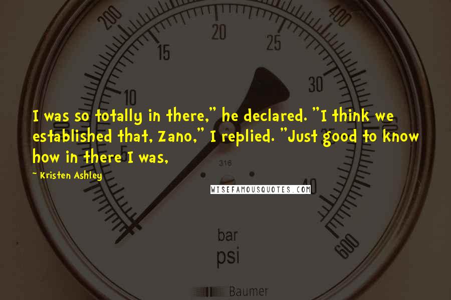 Kristen Ashley Quotes: I was so totally in there," he declared. "I think we established that, Zano," I replied. "Just good to know how in there I was,
