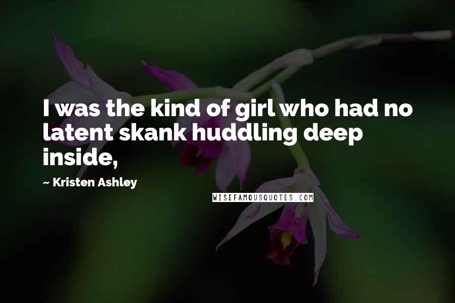Kristen Ashley Quotes: I was the kind of girl who had no latent skank huddling deep inside,