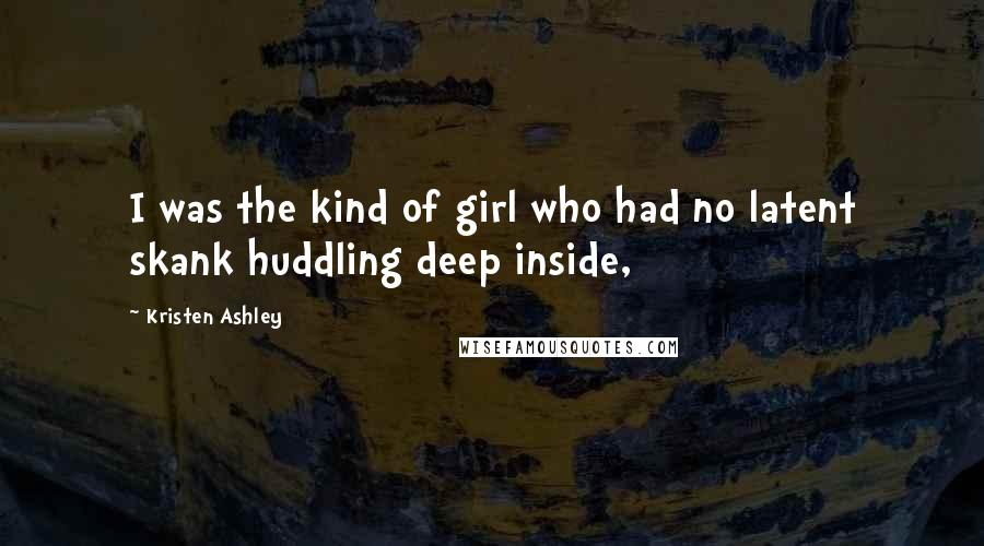 Kristen Ashley Quotes: I was the kind of girl who had no latent skank huddling deep inside,