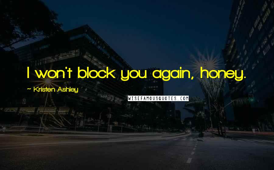 Kristen Ashley Quotes: I won't block you again, honey.