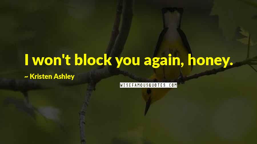 Kristen Ashley Quotes: I won't block you again, honey.