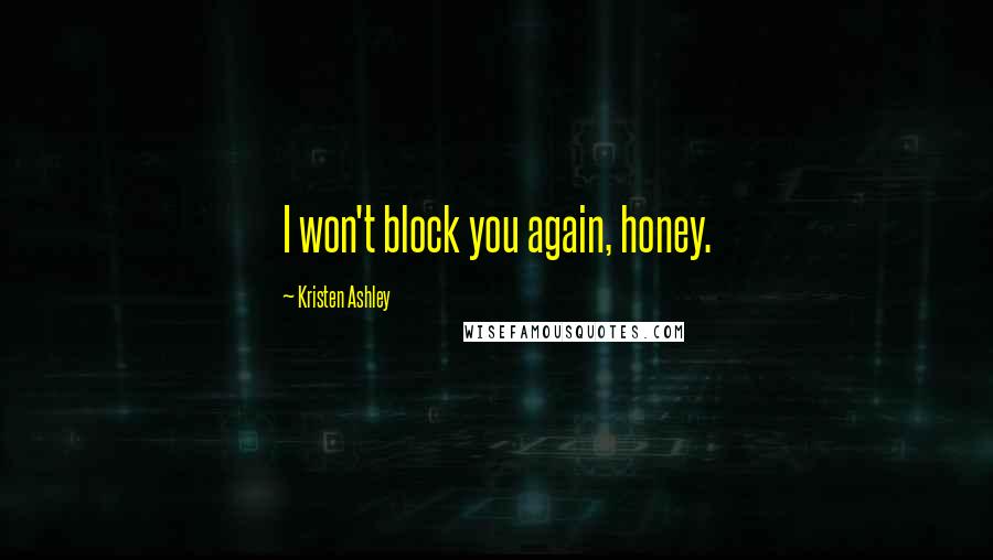 Kristen Ashley Quotes: I won't block you again, honey.