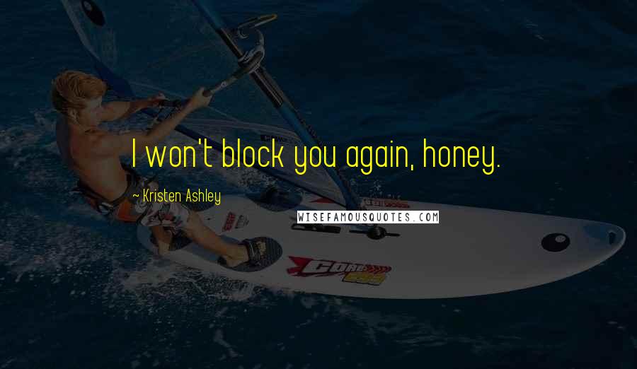 Kristen Ashley Quotes: I won't block you again, honey.