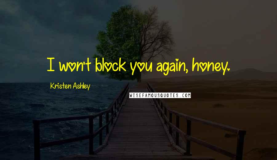 Kristen Ashley Quotes: I won't block you again, honey.