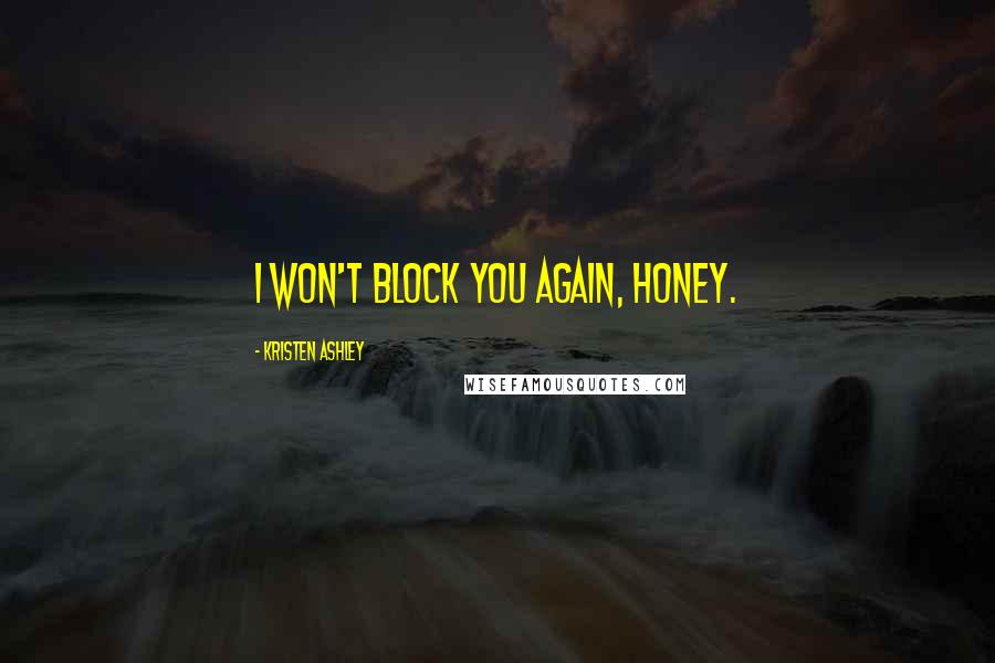 Kristen Ashley Quotes: I won't block you again, honey.