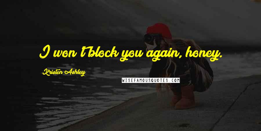 Kristen Ashley Quotes: I won't block you again, honey.