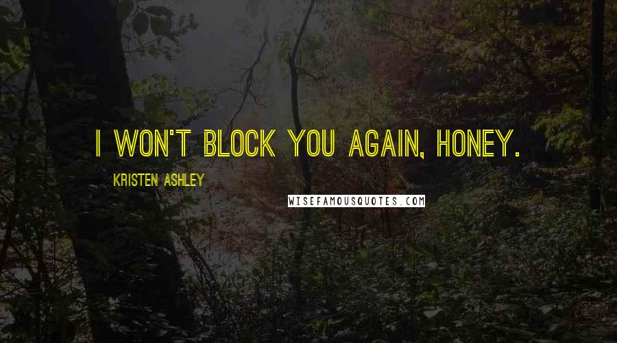 Kristen Ashley Quotes: I won't block you again, honey.