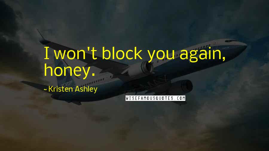 Kristen Ashley Quotes: I won't block you again, honey.