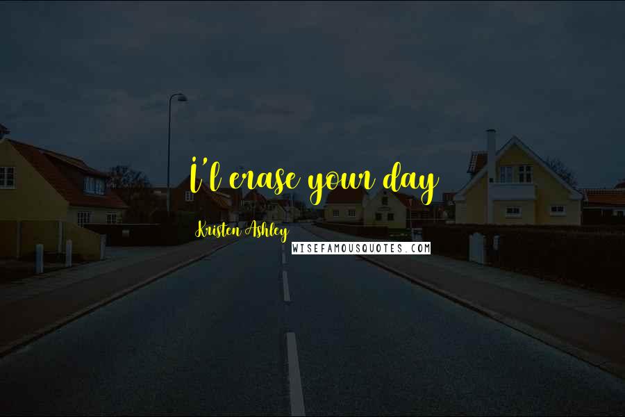 Kristen Ashley Quotes: I'l erase your day