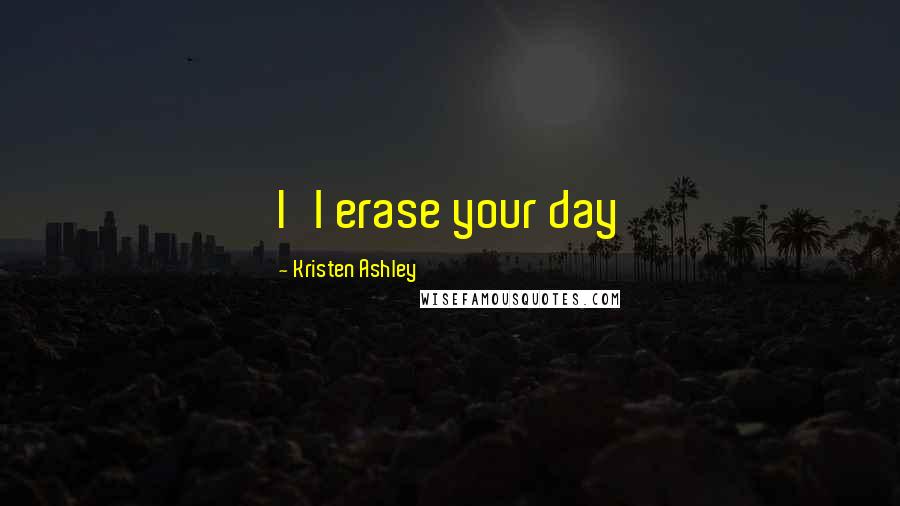 Kristen Ashley Quotes: I'l erase your day