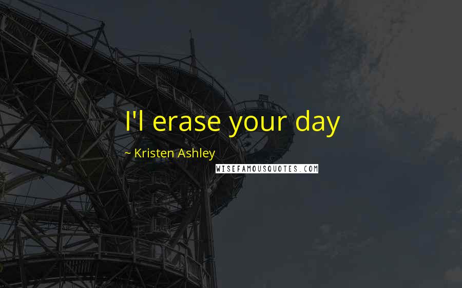 Kristen Ashley Quotes: I'l erase your day