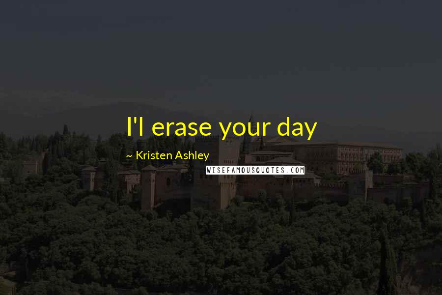 Kristen Ashley Quotes: I'l erase your day