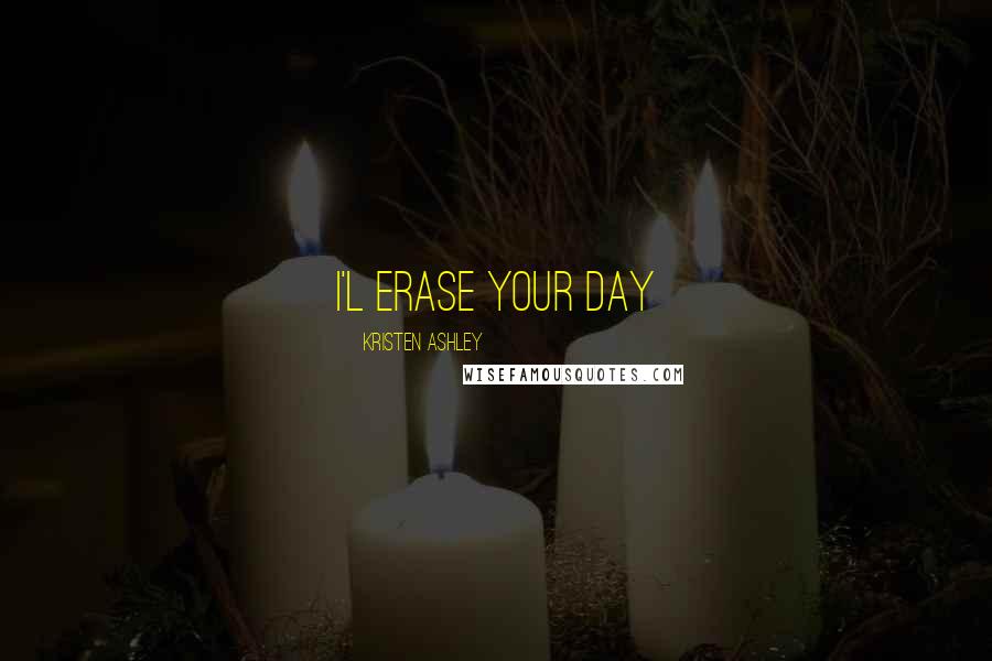Kristen Ashley Quotes: I'l erase your day