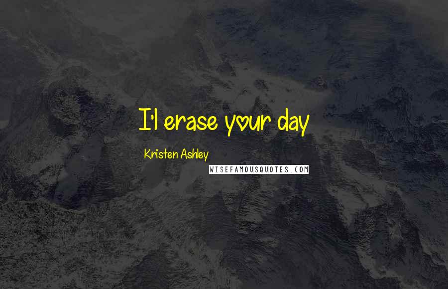 Kristen Ashley Quotes: I'l erase your day