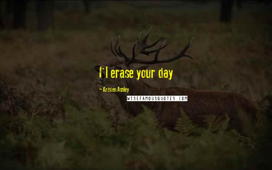 Kristen Ashley Quotes: I'l erase your day