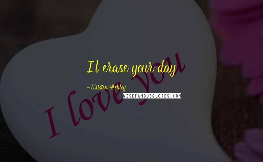 Kristen Ashley Quotes: I'l erase your day