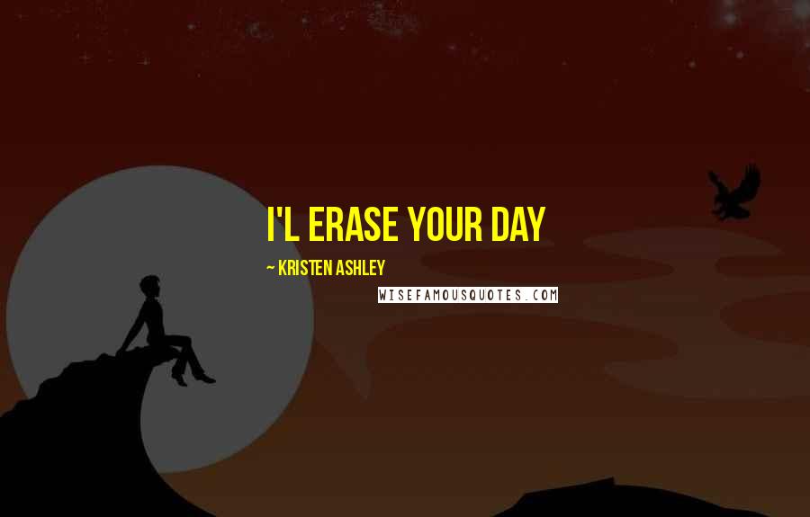 Kristen Ashley Quotes: I'l erase your day