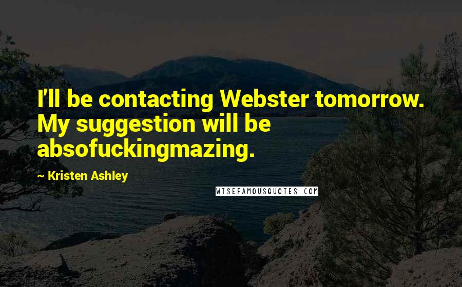 Kristen Ashley Quotes: I'll be contacting Webster tomorrow. My suggestion will be absofuckingmazing.