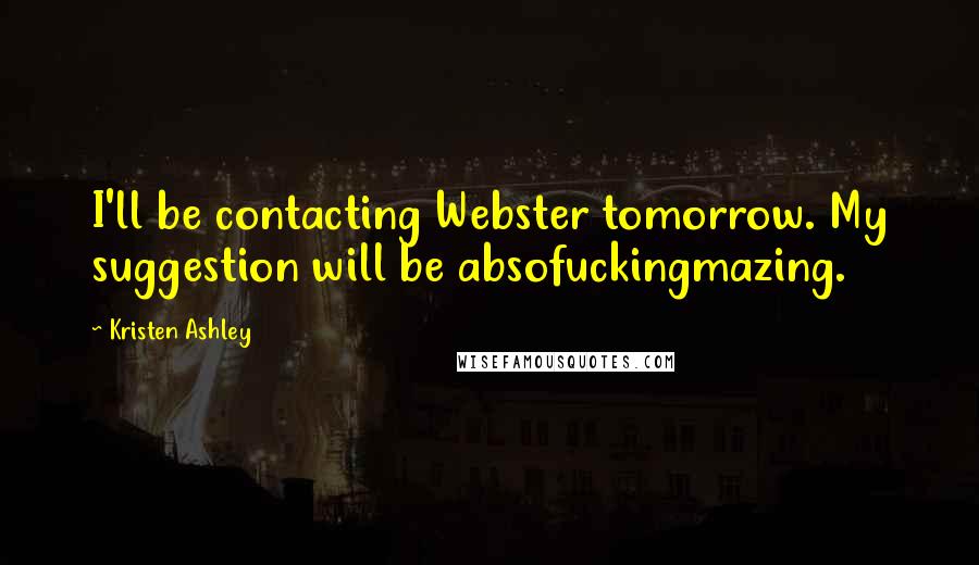 Kristen Ashley Quotes: I'll be contacting Webster tomorrow. My suggestion will be absofuckingmazing.