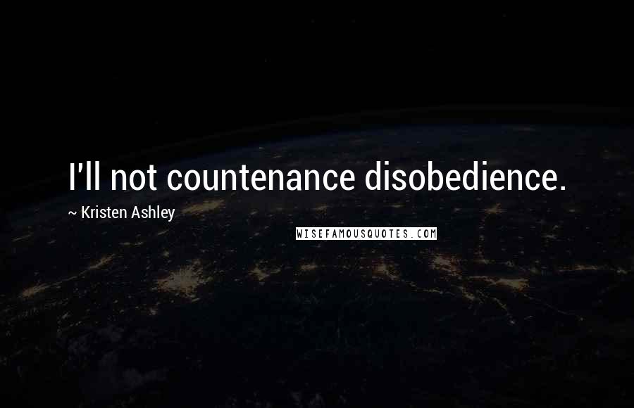 Kristen Ashley Quotes: I'll not countenance disobedience.