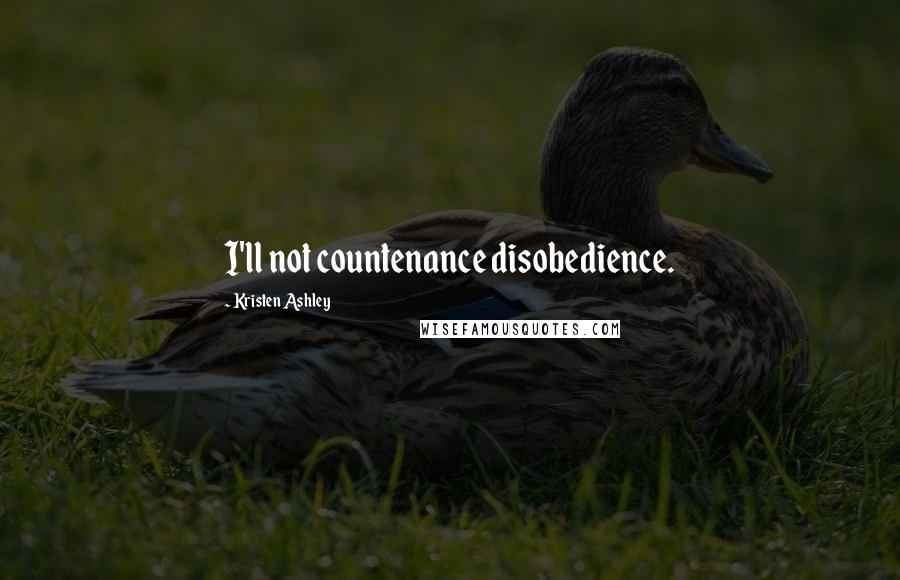 Kristen Ashley Quotes: I'll not countenance disobedience.