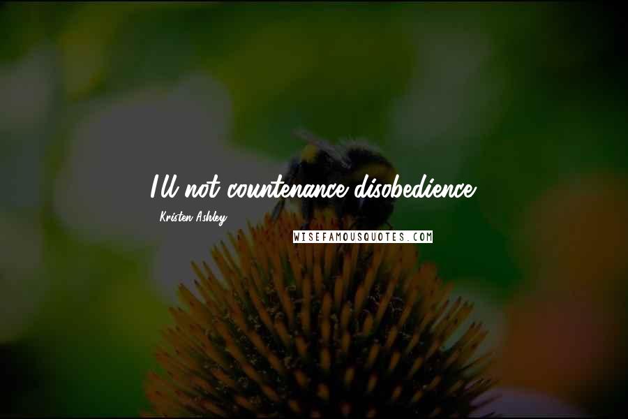 Kristen Ashley Quotes: I'll not countenance disobedience.