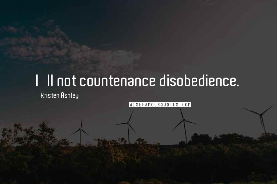 Kristen Ashley Quotes: I'll not countenance disobedience.