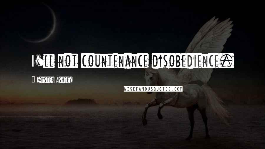 Kristen Ashley Quotes: I'll not countenance disobedience.