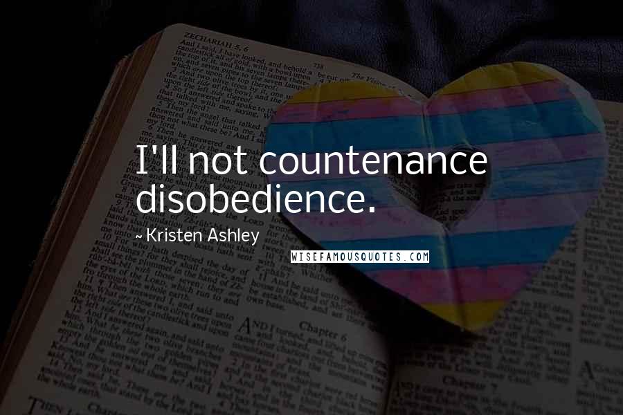 Kristen Ashley Quotes: I'll not countenance disobedience.