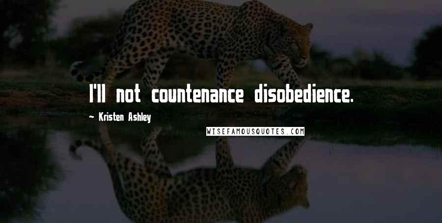 Kristen Ashley Quotes: I'll not countenance disobedience.